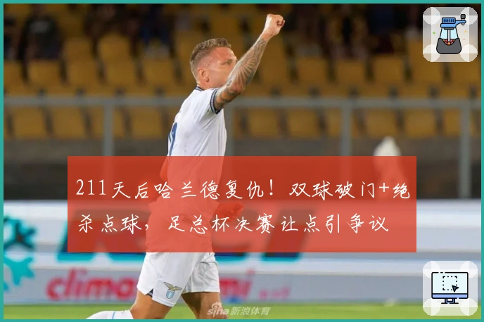 211天后哈兰德复仇！双球破门+绝杀点球，足总杯决赛让点引争议