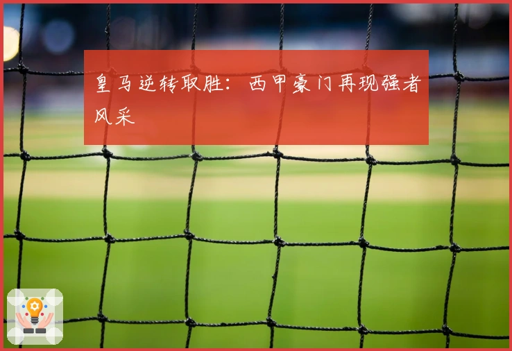 皇马逆转取胜：西甲豪门再现强者风采