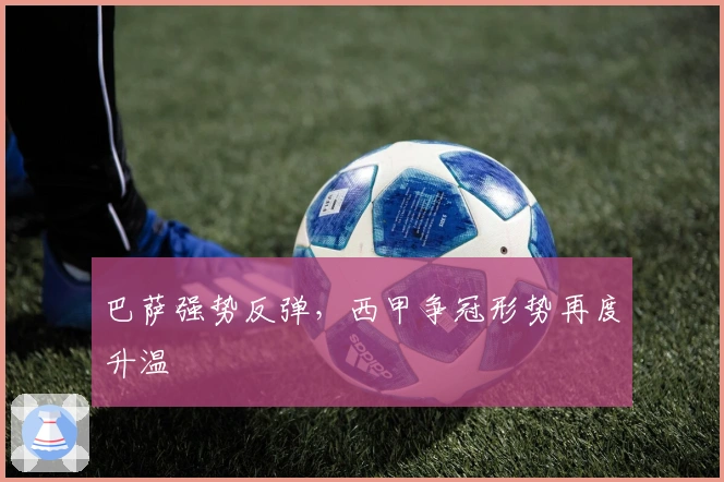 巴萨强势反弹，西甲争冠形势再度升温