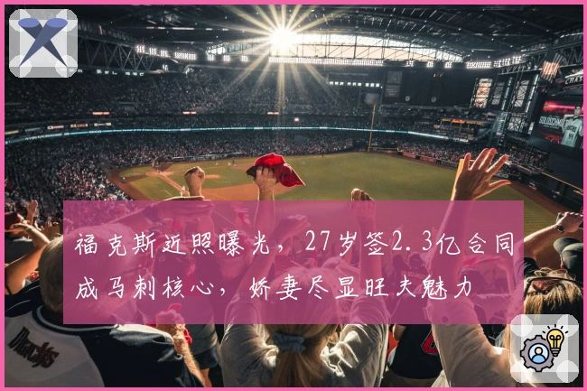 福克斯近照曝光，27岁签2.3亿合同成马刺核心，娇妻尽显旺夫魅力