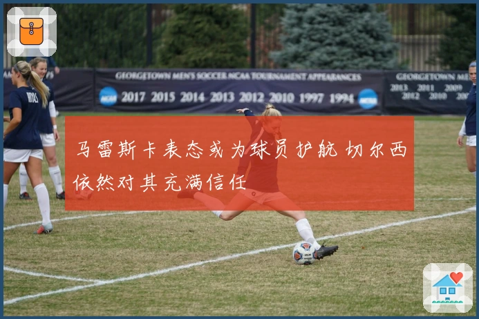 马雷斯卡表态或为球员护航 切尔西依然对其充满信任