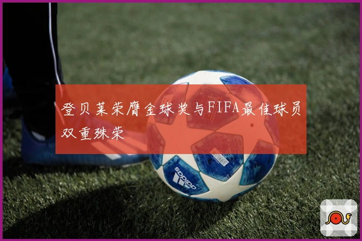 登贝莱荣膺金球奖与FIFA最佳球员双重殊荣
