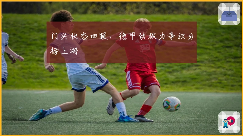门兴状态回暖,德甲劲旅力争积分榜上游