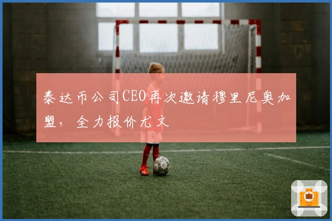 泰达币公司CEO再次邀请穆里尼奥加盟，全力报价尤文