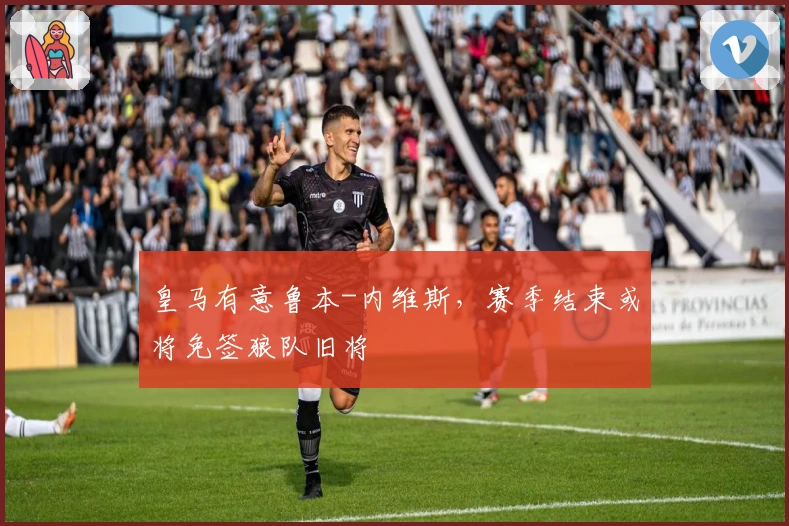 皇马有意鲁本-内维斯，赛季结束或将免签狼队旧将