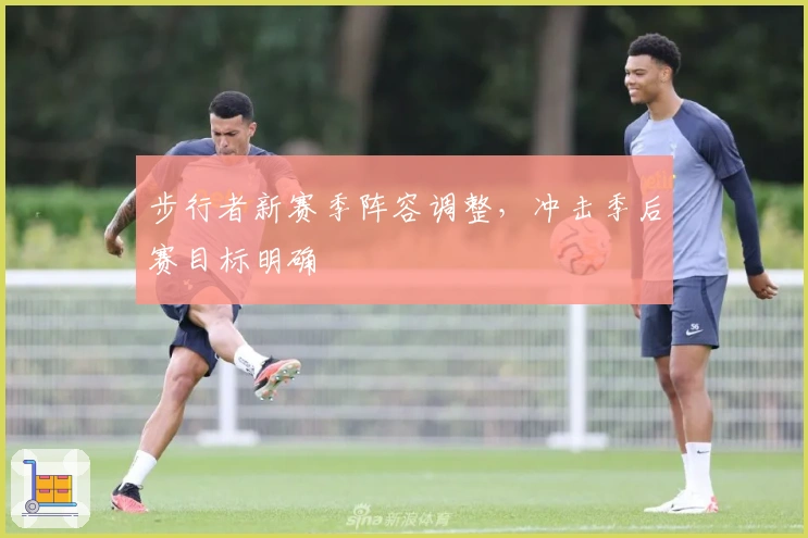步行者新赛季阵容调整，冲击季后赛目标明确