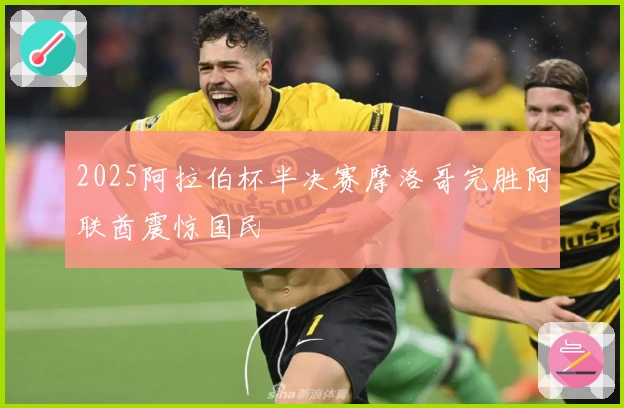 2025阿拉伯杯半决赛摩洛哥完胜阿联酋震惊国民